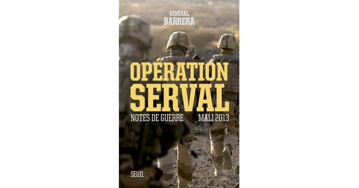 « Opération Serval, Notes de guerre, Mali 2013 « , du général Barrera, Seuil, 448 pages, 21,50 euros. © DR