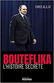 BOUTEFLIKA L'HISTOIRE SECRETE &copy; Bouteflika, l&rsquo;histoire secrète &#8211; Farid Alilat