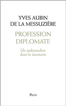 Profession diplomate, un ambassadeur dans la tourmente – Yves Aubin De La Messuzière
